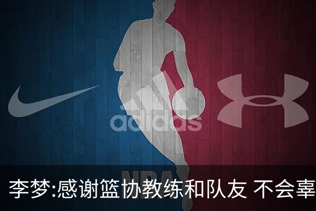李梦:感谢篮协教练和队友 不会辜负大家的期望