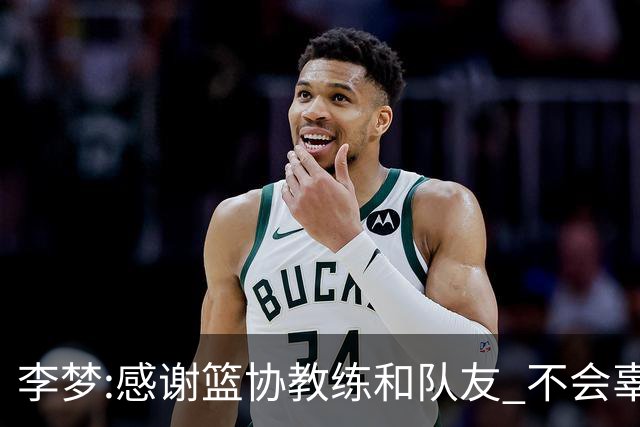 李梦:感谢篮协教练和队友 不会辜负大家的期望